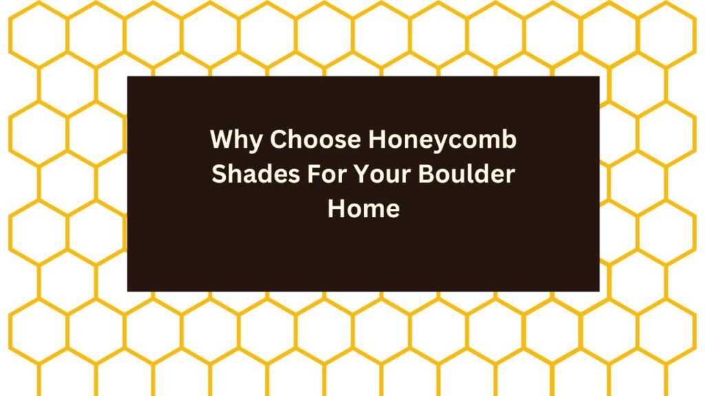 Why Choose Honeycomb Shades For Your Boulder Home