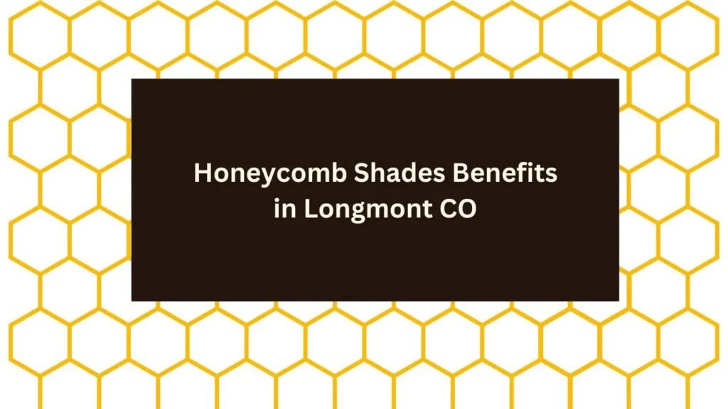 Honeycomb Shades Benefits, Longmont CO