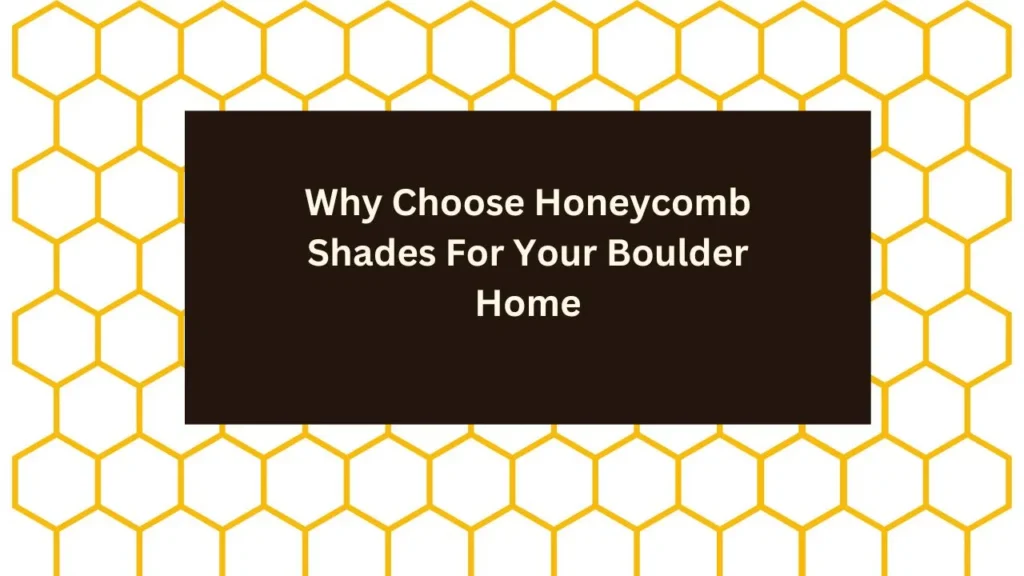 Why Choose Honeycomb Shades For Your Boulder Home