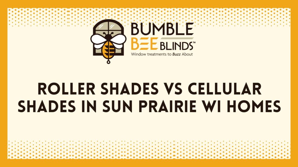 Roller Shades vs Cellular Shades for Sun Prairie WI Homes